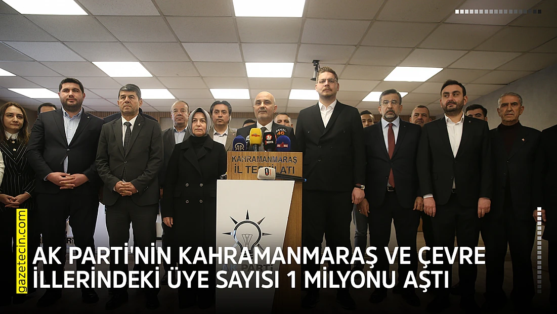 AK Parti'nin Kahramanmaraş ve çevre illerindeki üye sayısı 1 milyonu aştı