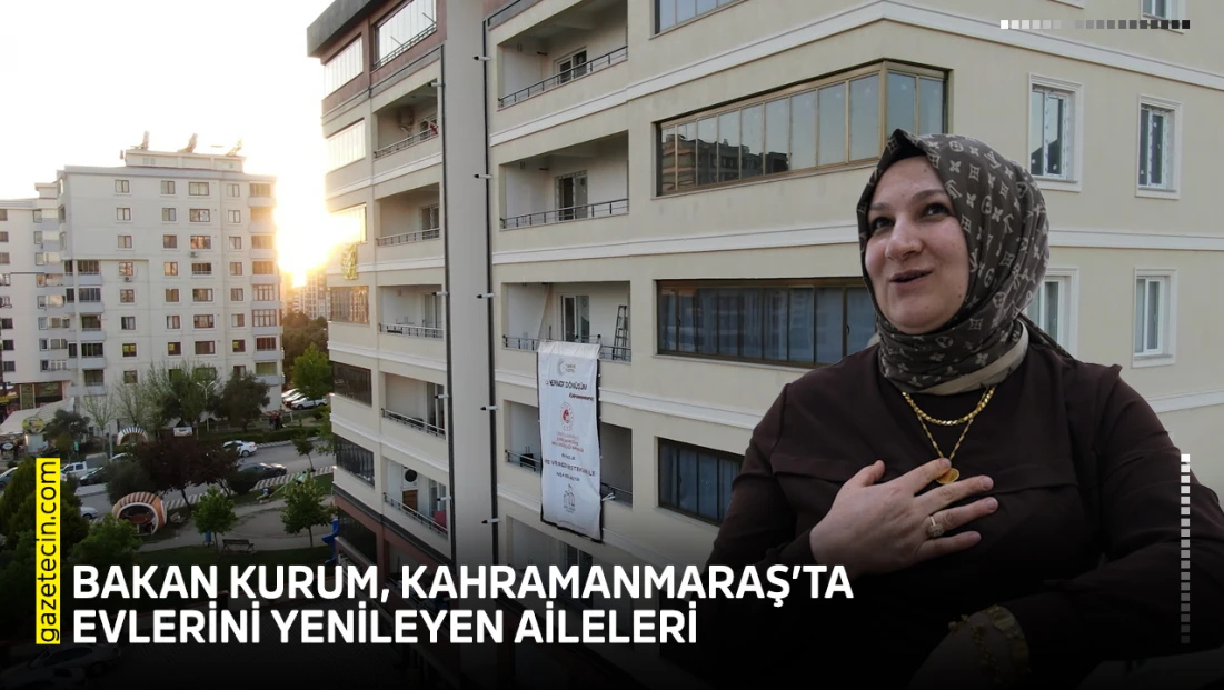Bakan Kurum, Kahramanmaraş’ta evlerini yenileyen aileleri