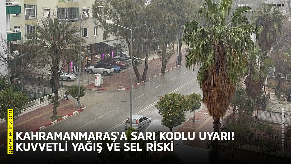 Kahramanmaraş’a sarı kodlu uyarı: Kuvvetli yağış ve sel riski