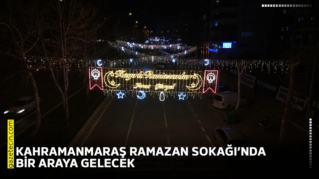 Kahramanmaraş Ramazan Sokağı’nda bir araya gelecek