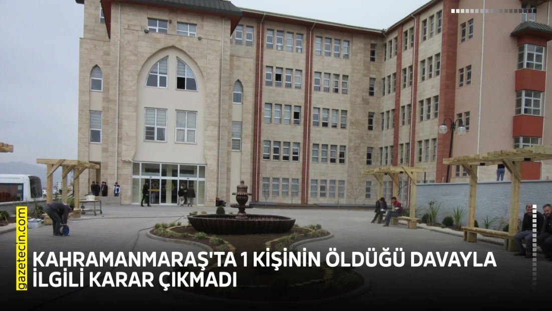 Kahramanmaraş'ta 1 kişinin öldüğü davayla ilgili karar çıkmadı