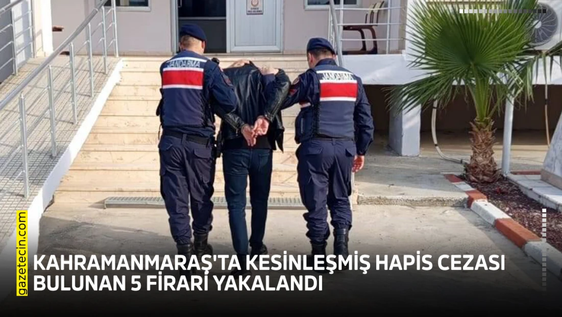 Kahramanmaraş'ta kesinleşmiş hapis cezası bulunan 5 firari yakalandı