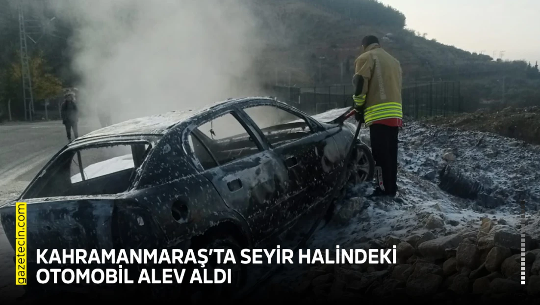 Kahramanmaraş’ta seyir halindeki otomobil alev aldı