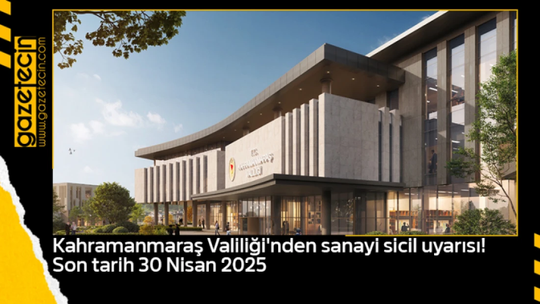 Kahramanmaraş Valiliği'nden sanayi sicil uyarısı! Son tarih 30 Nisan 2025