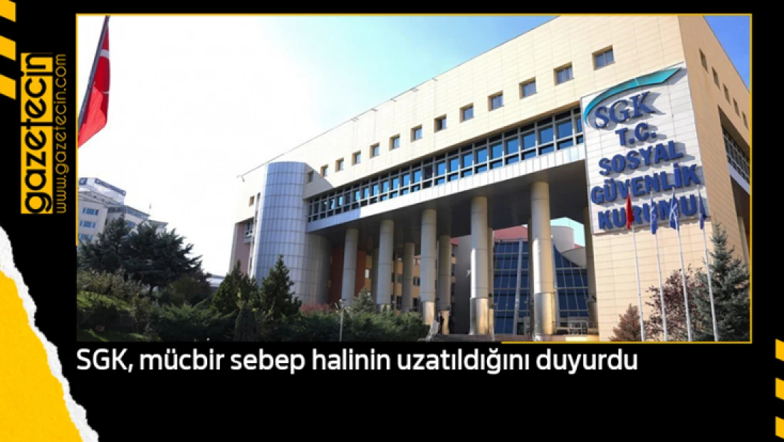 SGK, mücbir sebep halinin uzatıldığını duyurdu