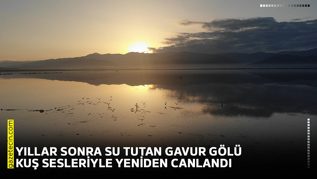 Yıllar sonra su tutan Gavur Gölü kuş sesleriyle yeniden canlandı