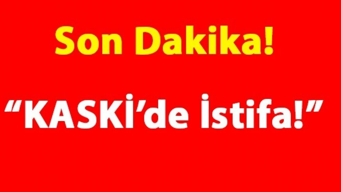 Son Dakika: 'KASKİ'de İstifa!'