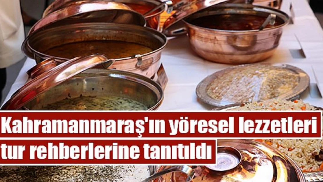 Kahramanmaraş'ın yöresel lezzetleri tur rehberlerine tanıtıldı