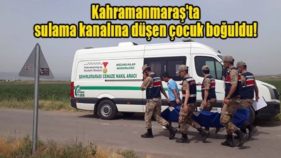 Kahramanmaraş'ta sulama kanalına düşen çocuk boğuldu!