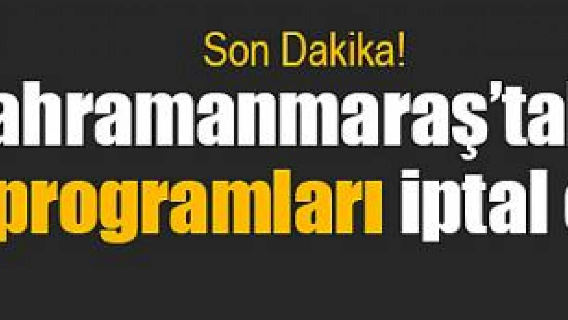 Kahramanmaraş'taki salon programları iptal edildi!