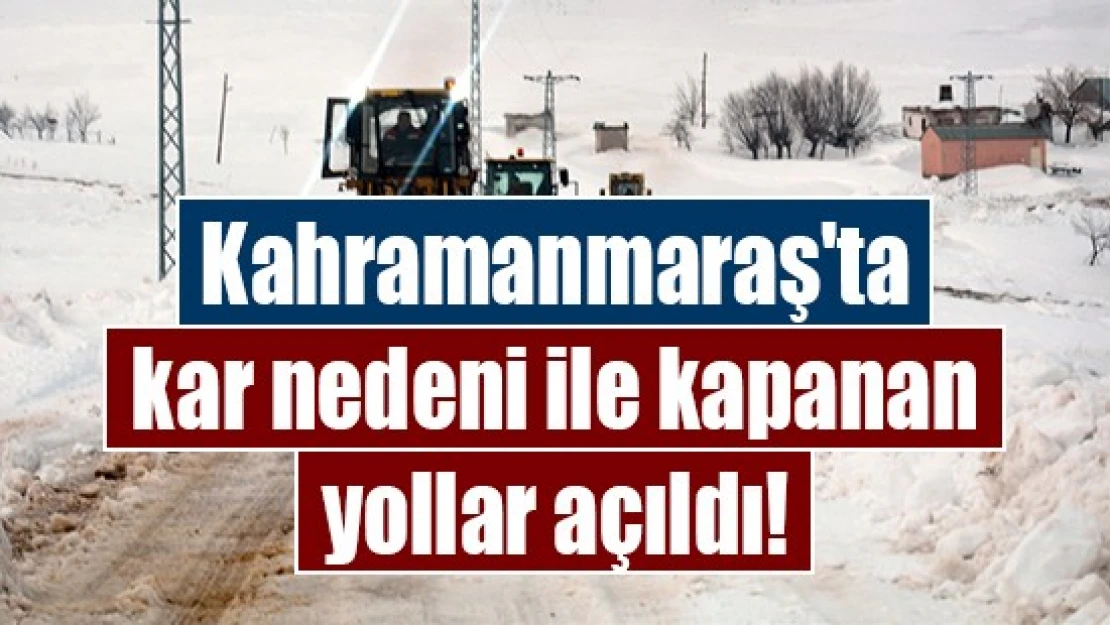 Kahramanmaraş'ta kar nedeni ile kapanan yollar açıldı!