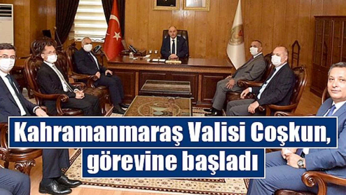 Kahramanmaraş Valisi Coşkun, görevine başladı