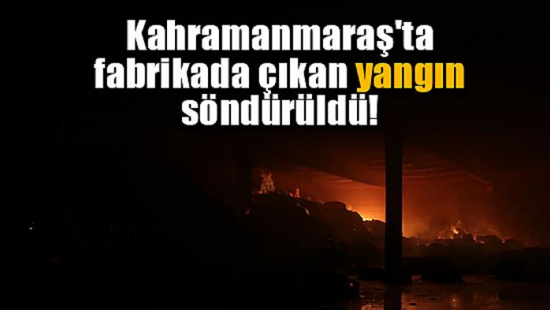 Kahramanmaraş'ta fabrikada çıkan yangın söndürüldü