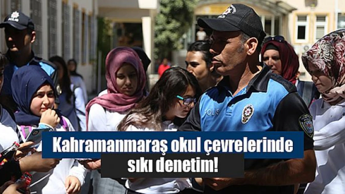 Kahramanmaraş okul çevrelerinde sıkı denetim!