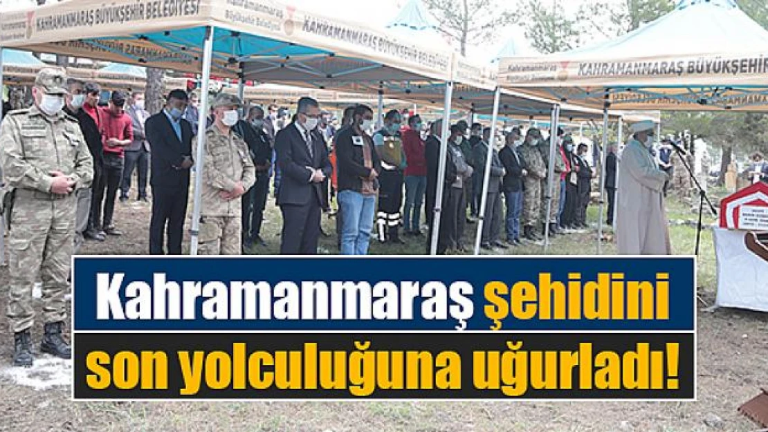 Kahramanmaraş şehidini son yolculuğuna uğurladı