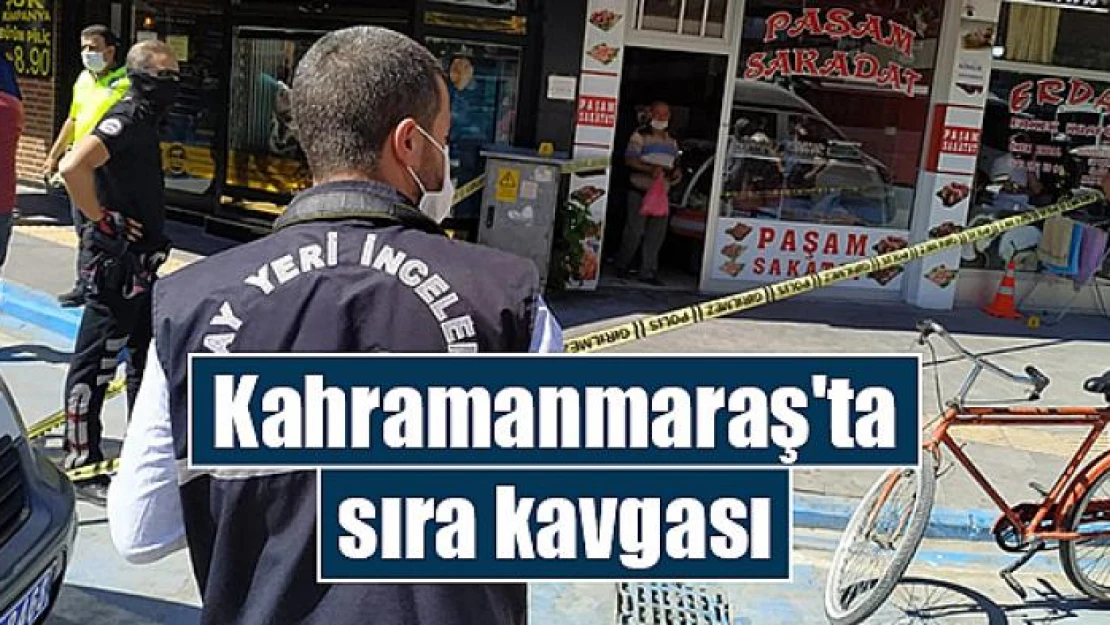 Kahramanmaraş'ta sıra kavgası