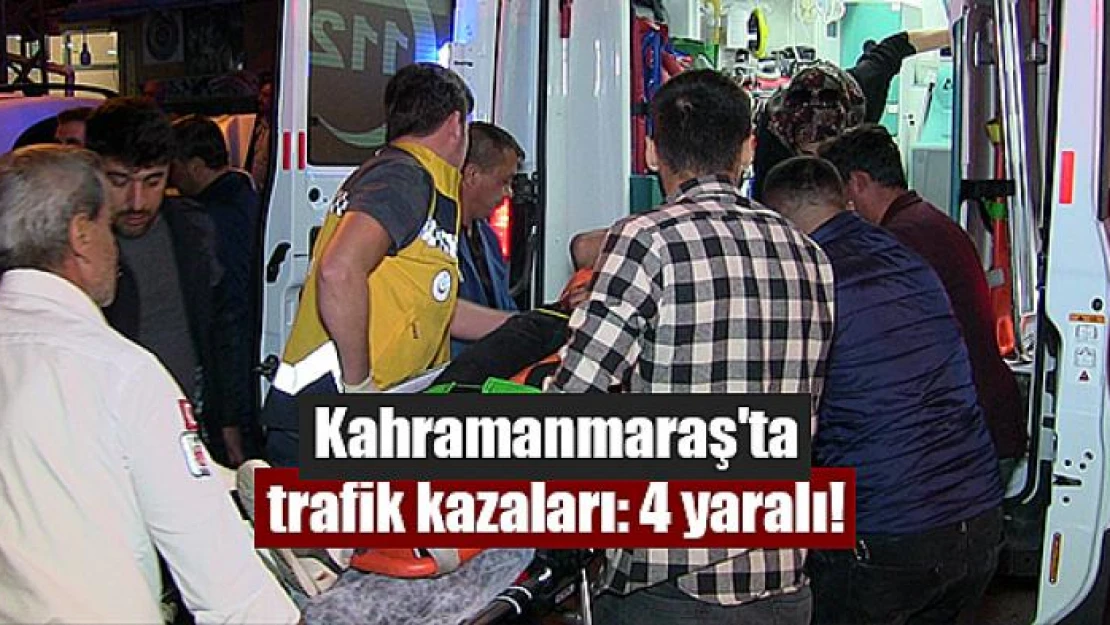 Kahramanmaraş'ta trafik kazaları: 4 yaralı!