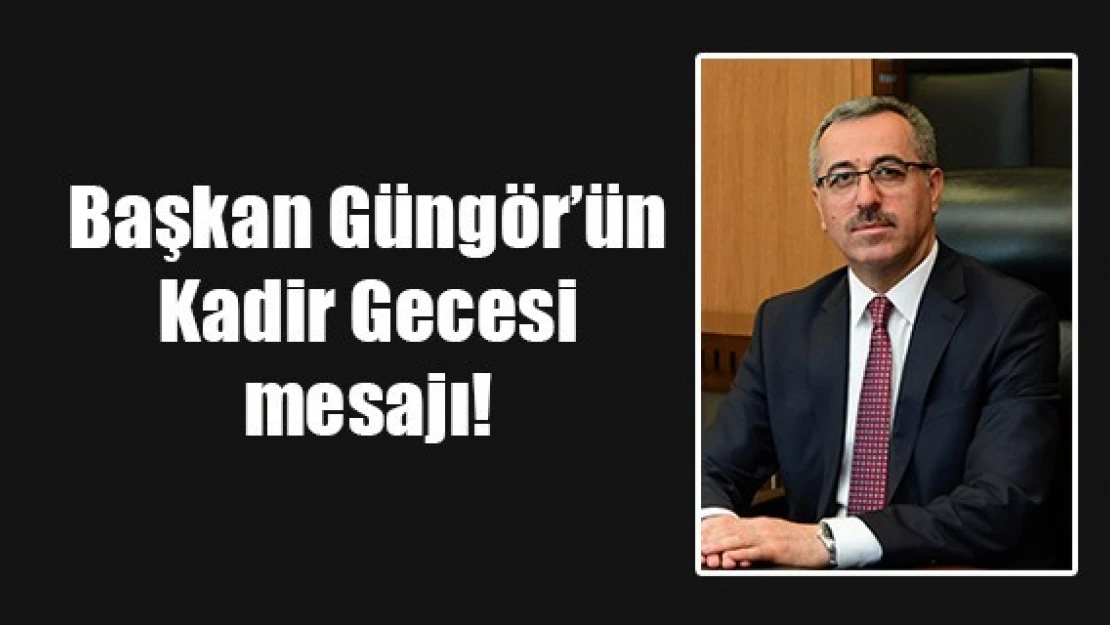 Başkan Güngör'ün Kadir Gecesi mesajı!