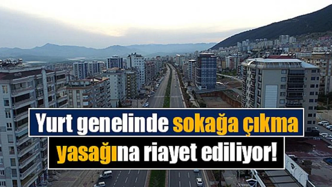 Yurt genelinde sokağa çıkma yasağına riayet ediliyor!