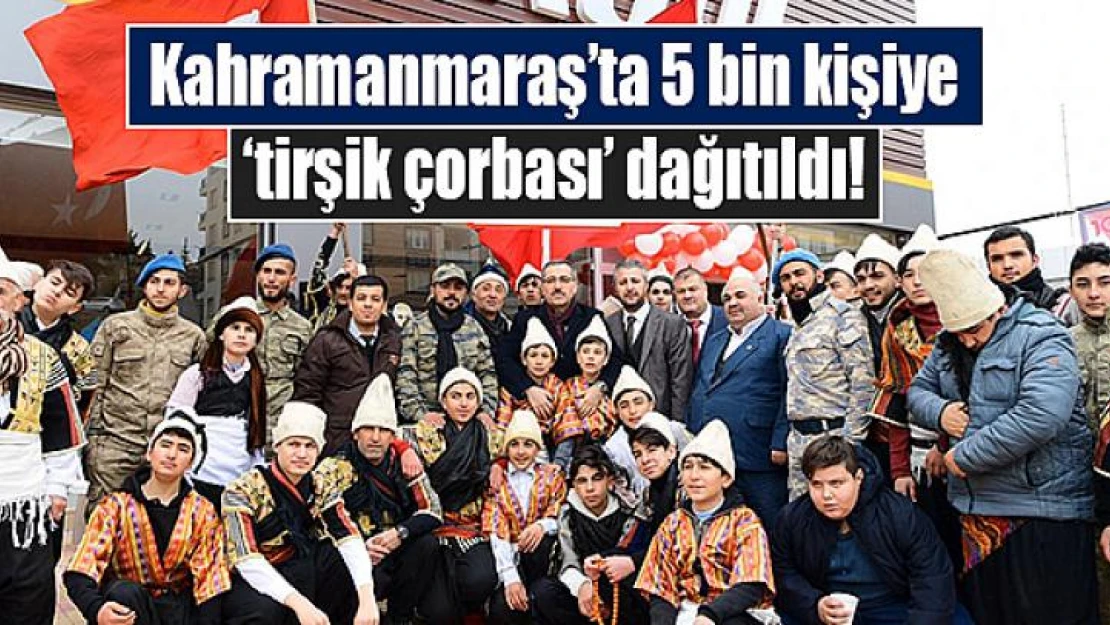 Kahramanmaraş'ta 5 bin kişiye 'tirşik çorbası' dağıtıldı!