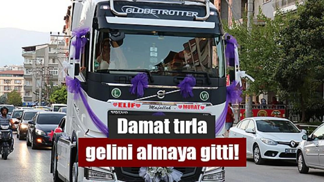 Damat tırla gelini almaya gitti!