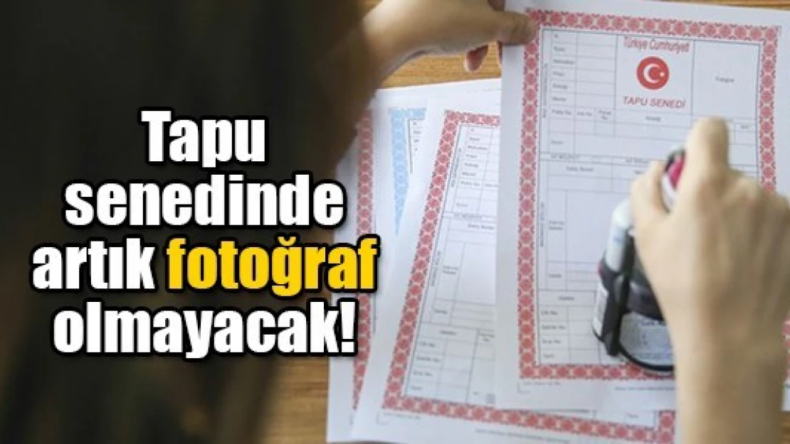 Tapu senedinde artık fotoğraf olmayacak!