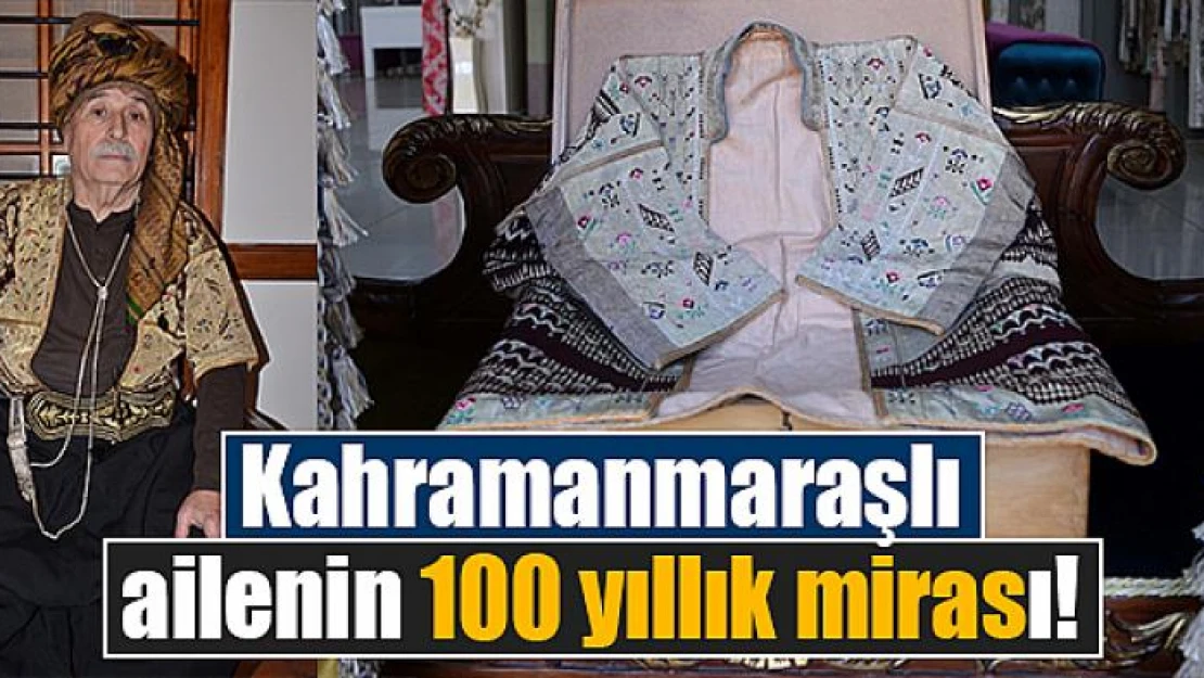 Kahramanmaraşlı ailenin 100 yıllık mirası!