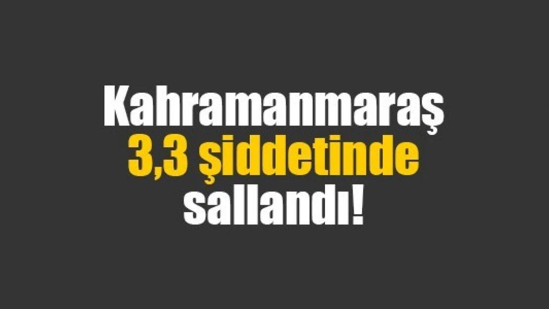 Kahramanmaraş 3,3 şiddetinde sallandı!