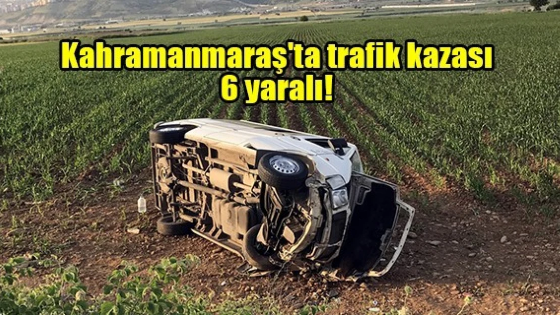 Kahramanmaraş'ta trafik kazası: 6 yaralı!