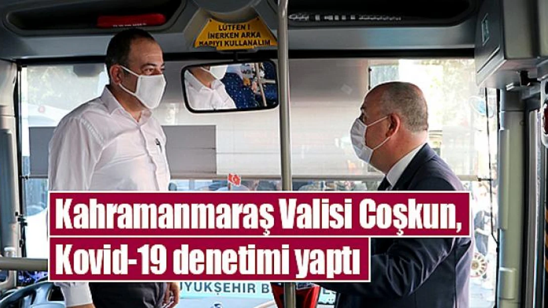 Kahramanmaraş Valisi Coşkun, Kovid-19 denetimi yaptı