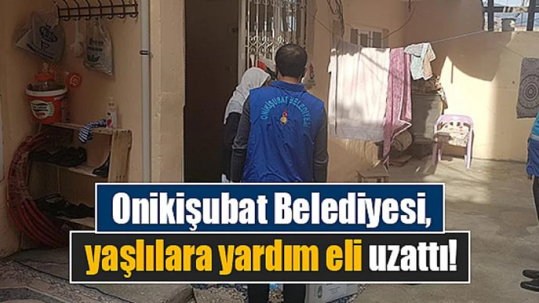 Onikişubat Belediyesi, yaşlılara yardım eli uzattı!