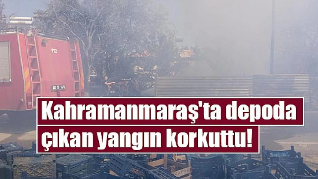 Kahramanmaraş'ta depoda çıkan yangın korkuttu