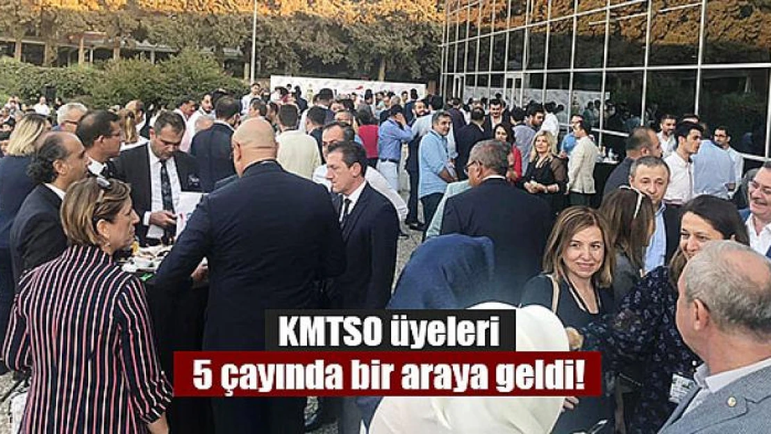 KMTSO üyeleri 5 çayında bir araya geldi!