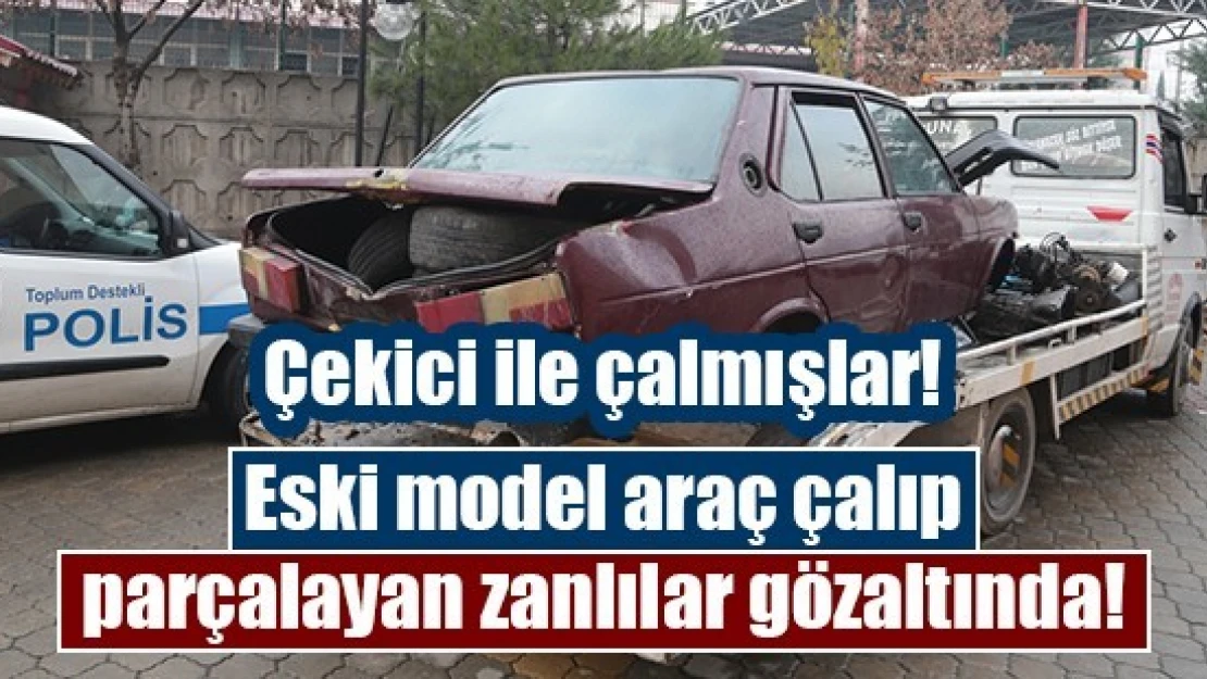 Eski model araç çalıp parçalayan zanlılar gözaltında!