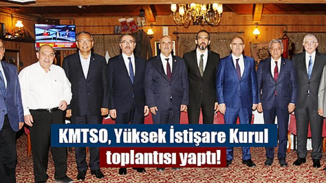 KMTSO, Yüksek İstişare Kurul toplantısı yaptı!