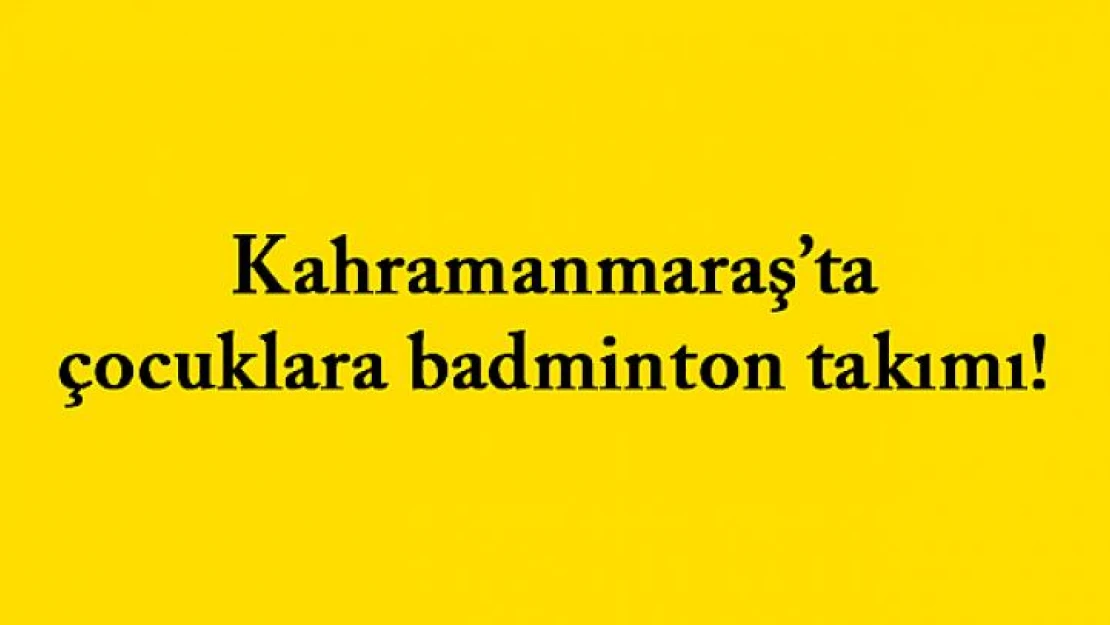 Kahramanmaraş'ta çocuklara badminton takımı!