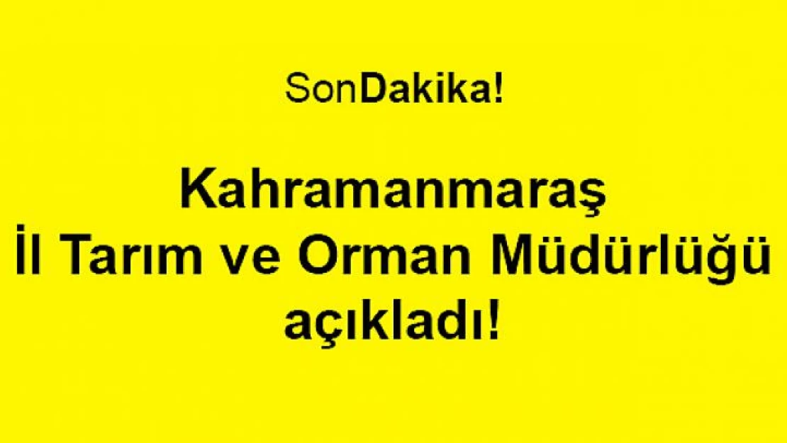 Kahramanmaraş İl Tarım ve Orman Müdürlüğü açıkladı!