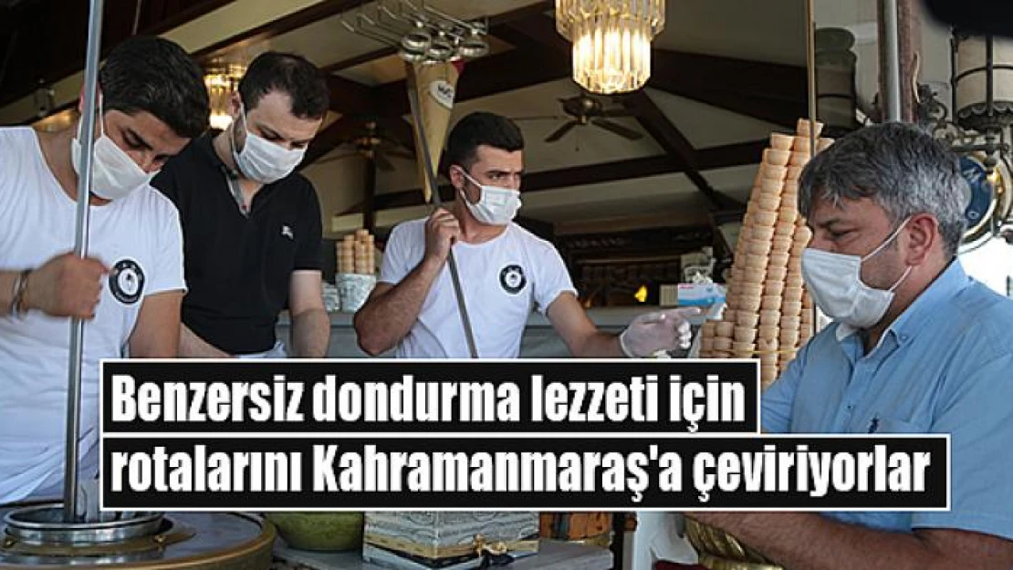 Benzersiz dondurma lezzeti için rotalarını Kahramanmaraş'a çeviriyorlar