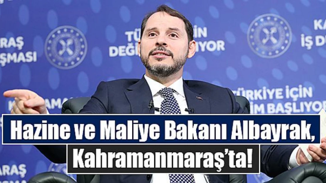 Hazine ve Maliye Bakanı Albayrak, Kahramanmaraş'ta!