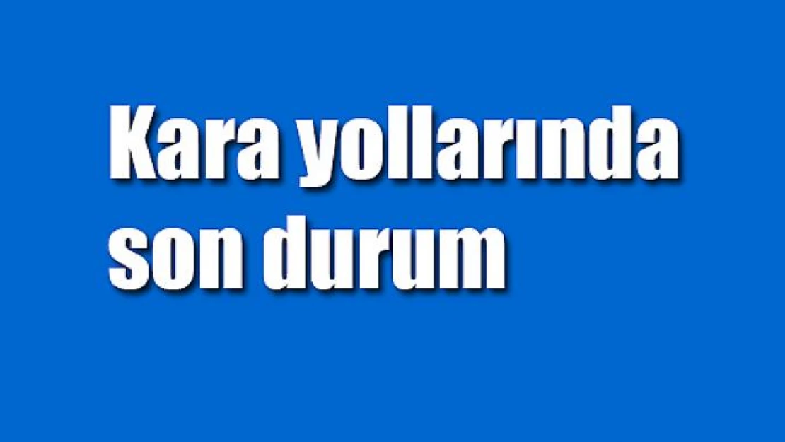 Kara yollarında son durum