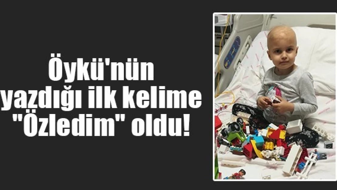 Öykü'nün yazdığı ilk kelime 'Özledim' oldu!