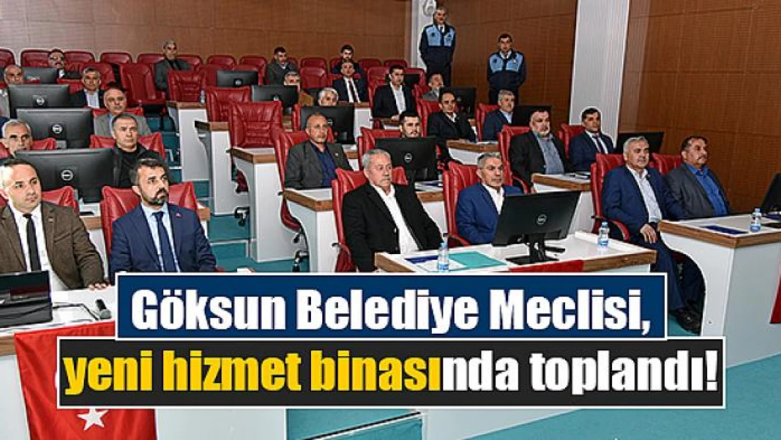 Göksun Belediye Meclisi, yeni hizmet binasında toplandı!