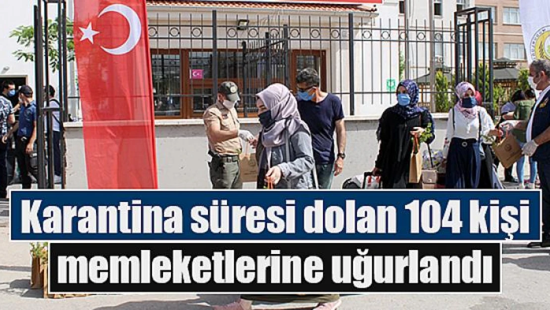 Karantina süresi dolan 104 kişi memleketlerine uğurlandı