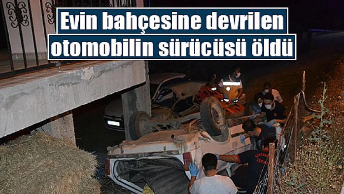 Evin bahçesine devrilen otomobilin sürücüsü öldü