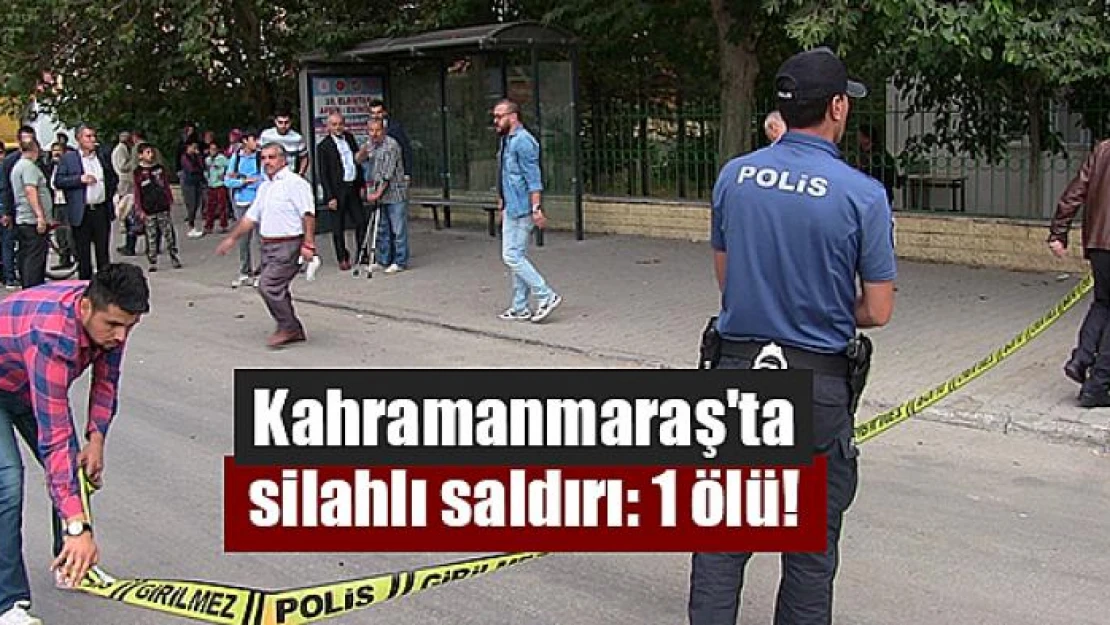 Kahramanmaraş'ta silahlı saldırı: 1 ölü!