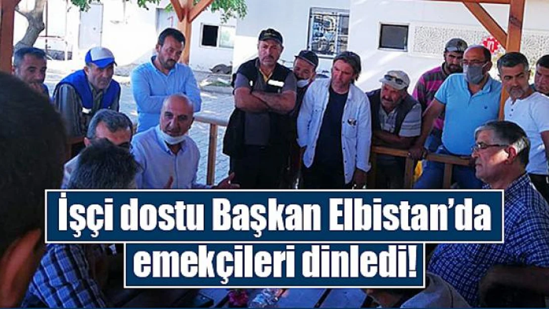 İşçi dostu Başkan Elbistan'da emekçileri dinledi