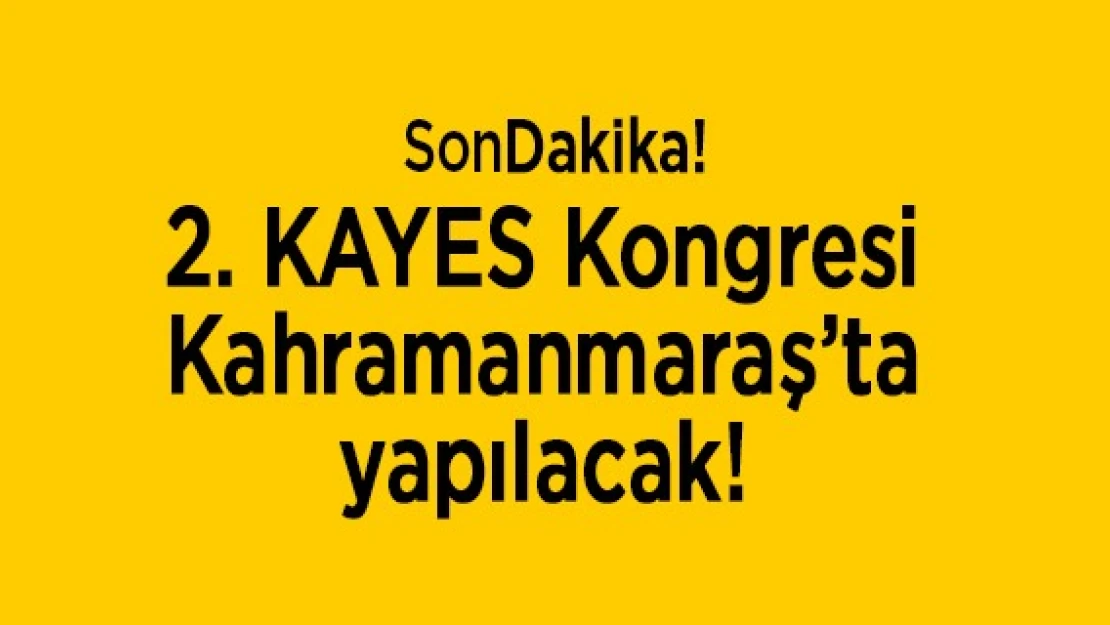 2. KAYES Kongresi, Kahramanmaraş'ta yapılacak!