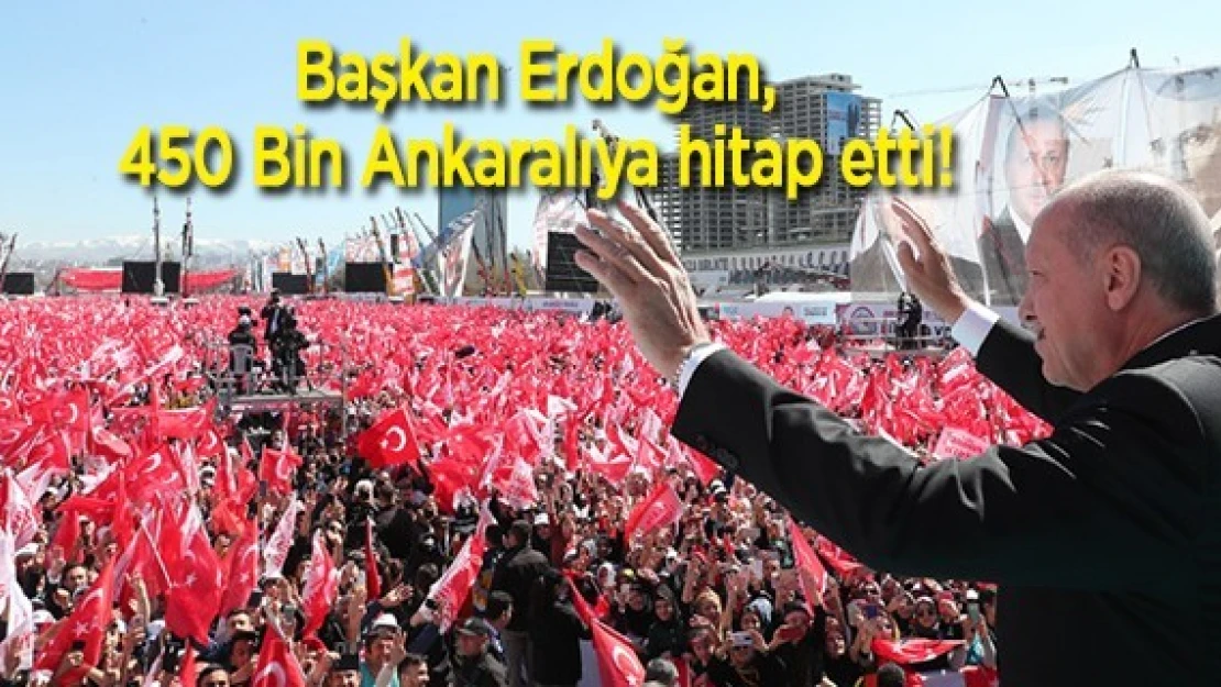 Başkan Erdoğan, 450 Bin Ankaralıya hitap etti!