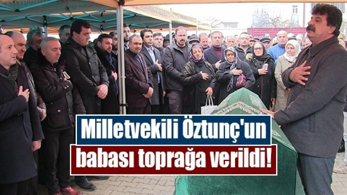 Milletvekili Öztunç'un babası toprağa verildi!