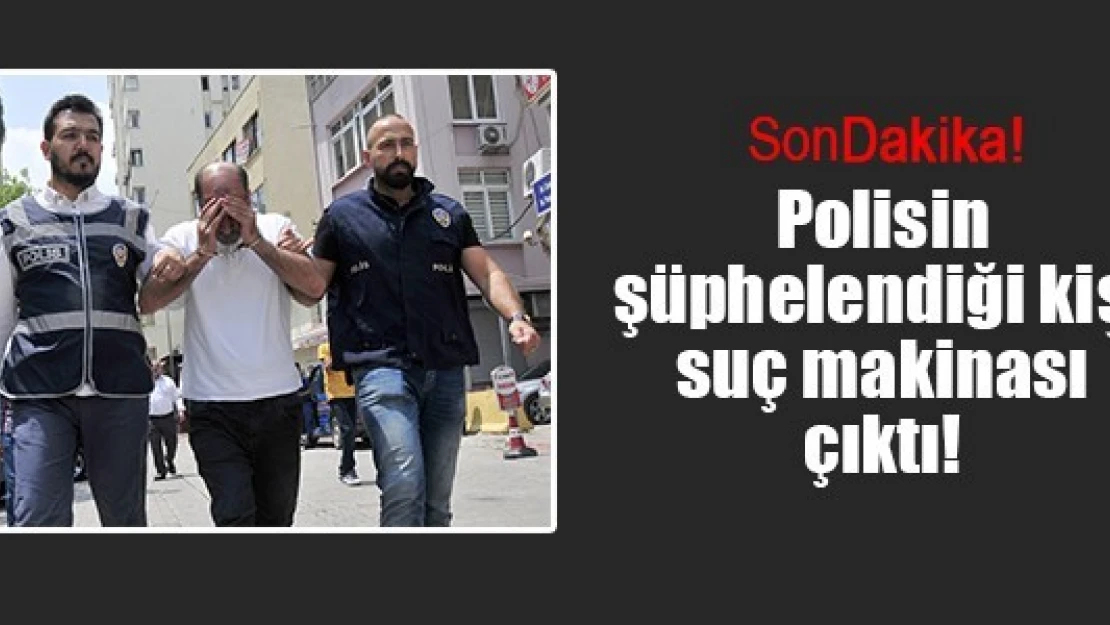 Polisin şüphelendiği kişi suç makinası çıktı!